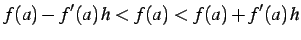 $\displaystyle f(a)-f'(a)\,h<f(a)<f(a)+f'(a)\,h$