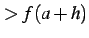 $\displaystyle >f(a+h)$