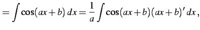 $\displaystyle = \int\cos(ax+b)\,dx= \frac{1}{a} \int\cos(ax+b)(ax+b)'\,dx\,,$