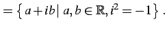 $\displaystyle =\left\{\left.a+ib\,\right\vert\,a,b\in\mathbb{R},i^2=-1\right\}\,.$