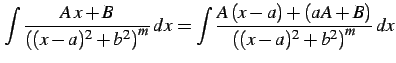 $\displaystyle \int\frac{A\,x+B} {\left((x-a)^2+b^2\right)^m}\,dx= \int \frac{A\,(x-a)+(aA+B)} {\left((x-a)^2+b^2\right)^m}\,dx$