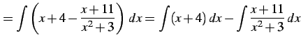 $\displaystyle =\int\left(x+4-\frac{x+11}{x^2+3}\right)\,dx= \int (x+4)\,dx- \int\frac{x+11}{x^2+3}\,dx$