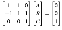 $\displaystyle \begin{bmatrix}1 & 1 & 0 \\ -1 & 1 & 1 \\ 0 & 0 & 1 \end{bmatrix}...
...gin{bmatrix}A \\ B \\ C \end{bmatrix}= \begin{bmatrix}0 \\ 0 \\ 1 \end{bmatrix}$