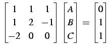 $\displaystyle \begin{bmatrix}1 & 1 & 1 \\ 1 & 2 & -1 \\ -2 & 0 & 0 \end{bmatrix...
...gin{bmatrix}A \\ B \\ C \end{bmatrix}= \begin{bmatrix}0 \\ 1 \\ 1 \end{bmatrix}$