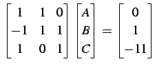 $\displaystyle \begin{bmatrix}1 & 1 & 0 \\ -1 & 1 & 1 \\ 1 & 0 & 1 \end{bmatrix}...
...n{bmatrix}A \\ B \\ C \end{bmatrix}= \begin{bmatrix}0 \\ 1 \\ -11 \end{bmatrix}$