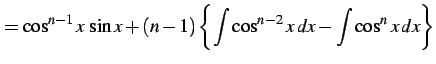 $\displaystyle = \cos^{n-1}x\,\sin x+ (n-1) \left\{ \int\cos^{n-2}x\,dx- \int\cos^{n}x\,dx\right\}$