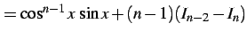 $\displaystyle = \cos^{n-1}x\,\sin x+(n-1)(I_{n-2}-I_{n})$