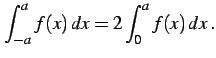 $\displaystyle \int_{-a}^{a}f(x)\,dx=2\int_{0}^{a}f(x)\,dx\,.$