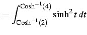 $\displaystyle = \int^{\mathrm{Cosh}^{-1}(4)}_{\mathrm{Cosh}^{-1}(2)} \sinh^2 t\,dt$