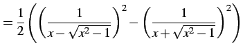 $\displaystyle = \frac{1}{2}\left( \left(\frac{1}{x-\sqrt{x^2-1}}\right)^2- \left(\frac{1}{x+\sqrt{x^2-1}}\right)^2\right)$