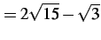 $\displaystyle =2\sqrt{15}-\sqrt{3}$