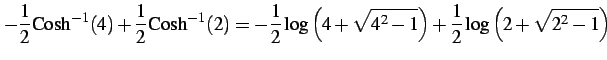 $\displaystyle -\frac{1}{2}\mathrm{Cosh}^{-1}(4)+ \frac{1}{2}\mathrm{Cosh}^{-1}(...
...}{2}\log\left(4+\sqrt{4^2-1}\right) +\frac{1}{2}\log\left(2+\sqrt{2^2-1}\right)$