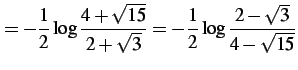 $\displaystyle =-\frac{1}{2}\log\frac{4+\sqrt{15}}{2+\sqrt{3}}= -\frac{1}{2}\log\frac{2-\sqrt{3}}{4-\sqrt{15}}$