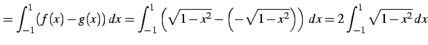 $\displaystyle = \int_{-1}^{1}(f(x)-g(x))\,dx= \int_{-1}^{1}\left(\sqrt{1-x^2}-\left(-\sqrt{1-x^2}\right)\right)\,dx= 2\int_{-1}^{1}\sqrt{1-x^2}\,dx$