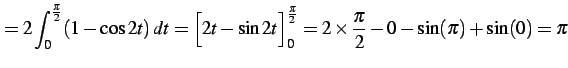 $\displaystyle = 2\int_{0}^{\frac{\pi}{2}}(1-\cos 2t)\,dt= \Big[2t-\sin 2t\Big]_{0}^{\frac{\pi}{2}}= 2\times\frac{\pi}{2}-0-\sin(\pi)+\sin(0)=\pi$