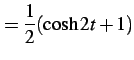 $\displaystyle =\frac{1}{2}(\cosh 2t+1)$