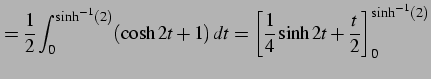 $\displaystyle =\frac{1}{2} \int_{0}^{\sinh^{-1}(2)}(\cosh 2t+1)\,dt= \left[\frac{1}{4}\sinh 2t+\frac{t}{2}\right]_{0}^{\sinh^{-1}(2)}$