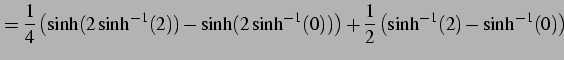 $\displaystyle = \frac{1}{4}\left( \sinh(2\sinh^{-1}(2))-\sinh(2\sinh^{-1}(0))\right)+ \frac{1}{2}\left( \sinh^{-1}(2)-\sinh^{-1}(0)\right)$