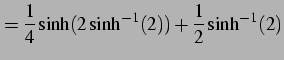 $\displaystyle = \frac{1}{4}\sinh(2\sinh^{-1}(2))+\frac{1}{2}\sinh^{-1}(2)$