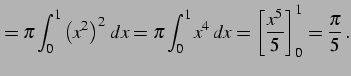 $\displaystyle = \pi\int_{0}^{1}\left(x^2\right)^2\,dx= \pi\int_{0}^{1}x^4\,dx= \left[\frac{x^5}{5}\right]_{0}^{1}= \frac{\pi}{5}\,.$