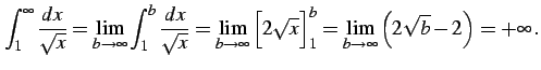 $\displaystyle \int_{1}^{\infty}\frac{dx}{\sqrt{x}}= \lim_{b\to\infty} \int_{1}^...
...g[2\sqrt{x}\Big]_{1}^{b}= \lim_{b\to\infty} \left(2\sqrt{b}-2\right)=+\infty\,.$