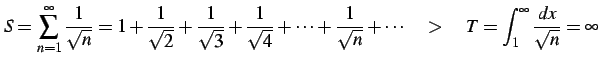 $\displaystyle S=\sum_{n=1}^{\infty} \frac{1}{\sqrt{n}}= 1+ \frac{1}{\sqrt{2}}+ ...
...c{1}{\sqrt{n}}+\cdots \quad>\quad T=\int_{1}^{\infty}\frac{dx}{\sqrt{n}}=\infty$