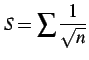 $ \displaystyle{S=\sum\frac{1}{\sqrt{n}}}$