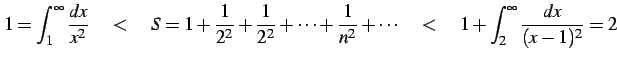 $\displaystyle 1=\int_{1}^{\infty} \frac{dx}{x^2} \quad<\quad S=1+ \frac{1}{2^2}...
...s+ \frac{1}{n^2}+ \cdots \quad<\quad 1+ \int_{2}^{\infty} \frac{dx}{(x-1)^2} =2$