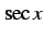 $\displaystyle \sec x$