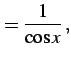 $\displaystyle =\frac{1}{\cos x}\,,$