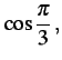 $\displaystyle \cos\frac{\pi}{3}\,,$