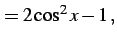 $\displaystyle = 2\cos^2x-1\,,$