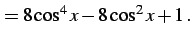 $\displaystyle = 8\cos^4x-8\cos^2x+1\,.$