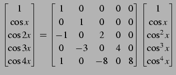 $\displaystyle \begin{bmatrix}1 \\ \cos x \\ \cos2x \\ \cos3x \\ \cos4x \end{bma...
...trix} \begin{bmatrix}1 \\ \cos x \\ \cos^2x \\ \cos^3x \\ \cos^4x \end{bmatrix}$