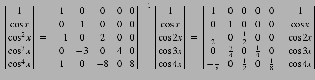 $\displaystyle \begin{bmatrix}1 \\ \cos x \\ \cos^2x \\ \cos^3x \\ \cos^4x \end{...
...bmatrix} \begin{bmatrix}1 \\ \cos x \\ \cos2x \\ \cos3x \\ \cos4x \end{bmatrix}$