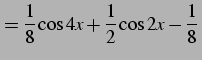 $\displaystyle =\frac{1}{8}\cos4x+\frac{1}{2}\cos2x-\frac{1}{8}\,$