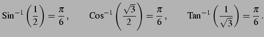 $\displaystyle \mathrm{Sin}^{-1}\left(\frac{1}{2}\right)=\frac{\pi}{6}\,, \qquad...
...{6}\,, \qquad \mathrm{Tan}^{-1}\left(\frac{1}{\sqrt{3}}\right)=\frac{\pi}{6}\,.$