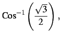 $\displaystyle \mathrm{Cos}^{-1}\left(\frac{\sqrt{3}}{2}\right)\,,$