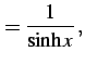 $\displaystyle =\frac{1}{\sinh x}\,,$