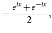 $\displaystyle =\frac{e^{ix}+e^{-ix}}{2}\,,$