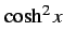 $\displaystyle \cosh^2 x$