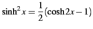 $\displaystyle \sinh^2x=\frac{1}{2}(\cosh 2x-1)$