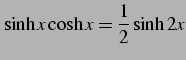 $\displaystyle \sinh x\cosh x= \frac{1}{2}\sinh 2x$