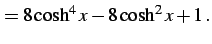 $\displaystyle = 8\cosh^4x-8\cosh^2x+1\,.$