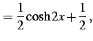 $\displaystyle =\frac{1}{2}\cosh2x+\frac{1}{2}\,,$