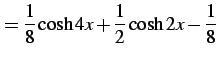 $\displaystyle =\frac{1}{8}\cosh4x+\frac{1}{2}\cosh2x-\frac{1}{8}\,$