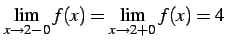 $\displaystyle \lim_{x\to2-0}f(x)=\lim_{x \to2+0}f(x)=4\,$