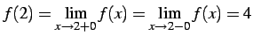 $\displaystyle f(2)=\displaystyle{\lim_{x\to2+0}f(x)=\lim_{x\to2-0}f(x)}=4$