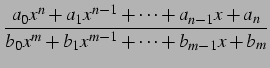 $\displaystyle \frac{a_{0}x^{n}+a_{1}x^{n-1}+\cdots+a_{n-1}x+a_{n}} {b_{0}x^{m}+ b_{1}x^{m-1}+\cdots+b_{m-1}x+b_{m}}$