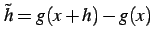 $ \tilde{h}=g(x+h)-g(x)$